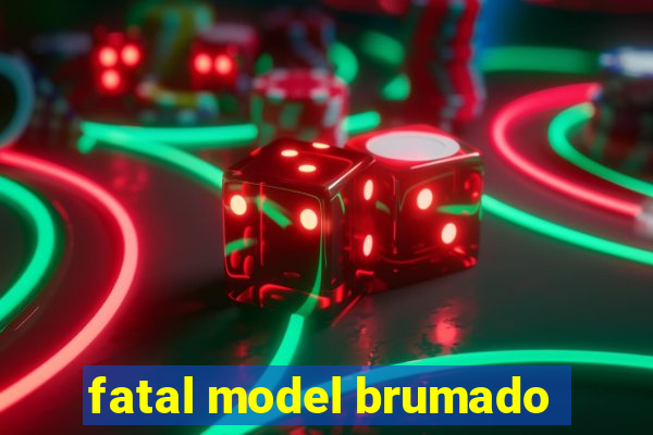 fatal model brumado